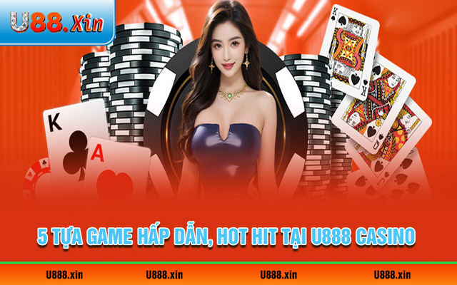 Điểm danh 5 tựa game hấp dẫn, hot hit tại U888 casino