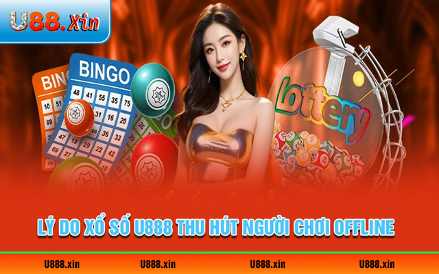 Lý do xổ số U888 thu hút được lượng người chơi offline