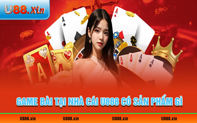Cược game bài tại nhà cái U888 có sản phẩm gì hay?